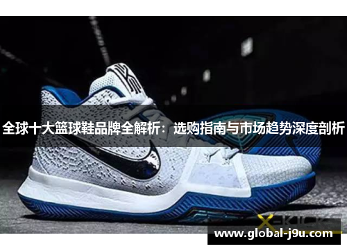 全球十大篮球鞋品牌全解析：选购指南与市场趋势深度剖析