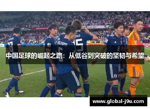 中国足球的崛起之路：从低谷到突破的坚韧与希望
